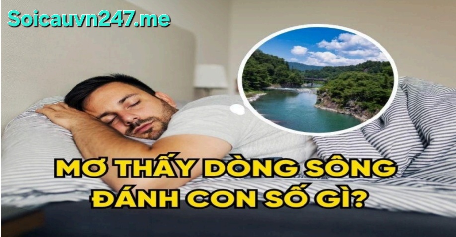 Mơ Thấy Dòng Sông Đánh Con Số Gì? Giải Mã Vận May Chi Tiết
